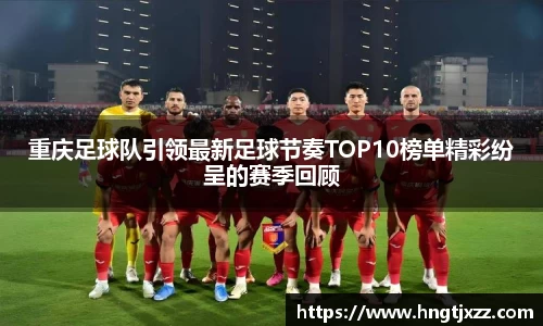 重庆足球队引领最新足球节奏TOP10榜单精彩纷呈的赛季回顾