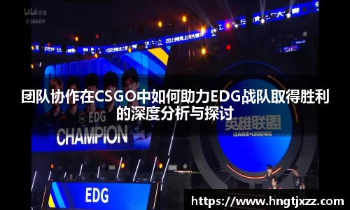 团队协作在CSGO中如何助力EDG战队取得胜利的深度分析与探讨