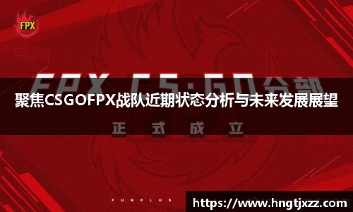 聚焦CSGOFPX战队近期状态分析与未来发展展望