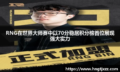 RNG在世界大师赛中以70分稳居积分榜首位展现强大实力