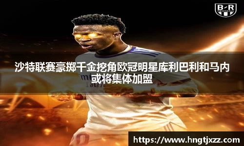沙特联赛豪掷千金挖角欧冠明星库利巴利和马内或将集体加盟