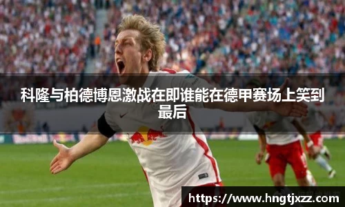 科隆与柏德博恩激战在即谁能在德甲赛场上笑到最后
