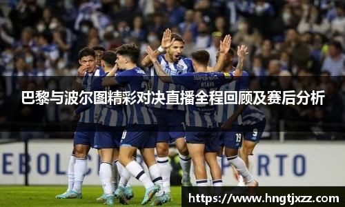 巴黎与波尔图精彩对决直播全程回顾及赛后分析
