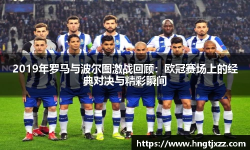2019年罗马与波尔图激战回顾：欧冠赛场上的经典对决与精彩瞬间